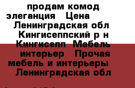 продам комод  элеганция › Цена ­ 3 000 - Ленинградская обл., Кингисеппский р-н, Кингисепп  Мебель, интерьер » Прочая мебель и интерьеры   . Ленинградская обл.